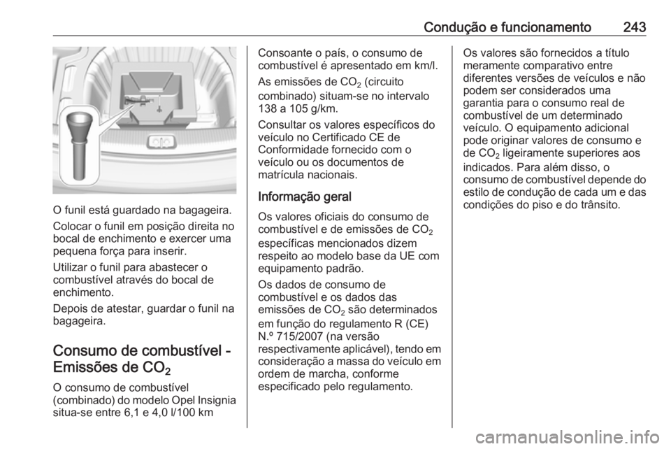 OPEL INSIGNIA BREAK 2017.5  Manual de Instruções (in Portugues) Condução e funcionamento243
O funil está guardado na bagageira.
Colocar o funil em posição direita no
bocal de enchimento e exercer uma
pequena força para inserir.
Utilizar o funil para abastece