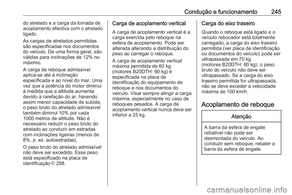 OPEL INSIGNIA BREAK 2017.5  Manual de Instruções (in Portugues) Condução e funcionamento245do atrelado e a carga da tomada de
acoplamento efectiva com o atrelado
ligado.
As cargas de atrelados permitidas
são especificadas nos documentos
do veículo. De uma form