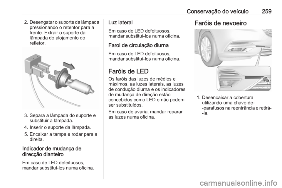 OPEL INSIGNIA BREAK 2017.5  Manual de Instruções (in Portugues) Conservação do veículo2592.Desengatar o suporte da lâmpada
pressionando o retentor para a
frente. Extrair o suporte da
lâmpada do alojamento do
refletor.
3. Separa a lâmpada do suporte e substit