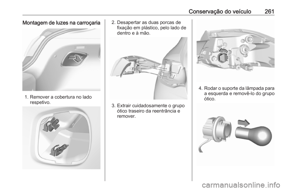 OPEL INSIGNIA BREAK 2017.5  Manual de Instruções (in Portugues) Conservação do veículo261Montagem de luzes na carroçaria
1. Remover a cobertura no ladorespetivo.
2. Desapertar as duas porcas defixação em plástico, pelo lado de
dentro e à mão.
3. Extrair c