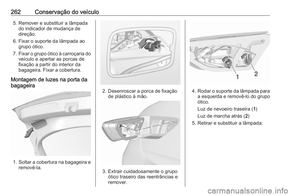 OPEL INSIGNIA BREAK 2017.5  Manual de Instruções (in Portugues) 262Conservação do veículo5. Remover e substituir a lâmpadado indicador de mudança de
direção.
6. Fixar o suporte da lâmpada ao grupo ótico.
7. Fixar o grupo ótico à carroçaria do
veículo 