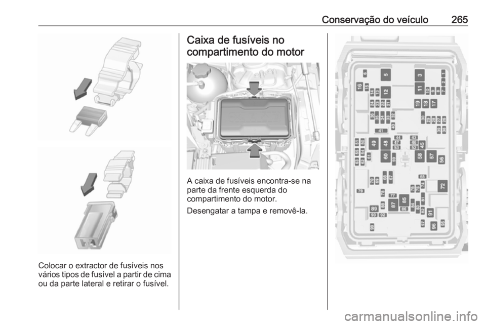 OPEL INSIGNIA BREAK 2017.5  Manual de Instruções (in Portugues) Conservação do veículo265
Colocar o extractor de fusíveis nos
vários tipos de fusível a partir de cima
ou da parte lateral e retirar o fusível.
Caixa de fusíveis no
compartimento do motor
A ca