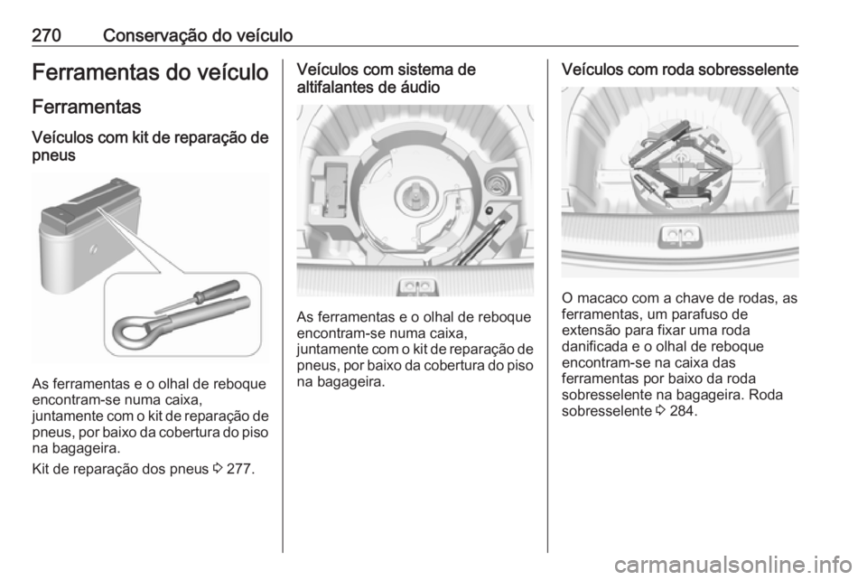 OPEL INSIGNIA BREAK 2017.5 Manual de Instruções (in Portugues) 270Conservação do veículoFerramentas do veículo
Ferramentas
Veículos com kit de reparação de pneus
As ferramentas e o olhal de reboque
encontram-se numa caixa,
juntamente com o kit de reparaç OPEL INSIGNIA BREAK 2017.5 Manual de Instruções (in Portugues) 270Conservação do veículoFerramentas do veículo
Ferramentas
Veículos com kit de reparação de pneus
As ferramentas e o olhal de reboque
encontram-se numa caixa,
juntamente com o kit de reparaç