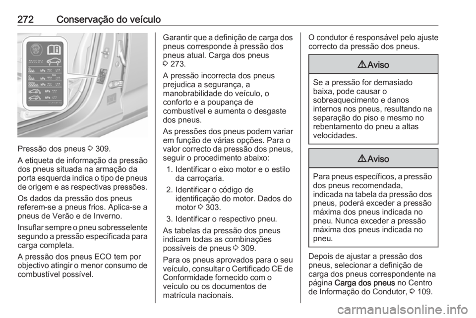 OPEL INSIGNIA BREAK 2017.5 Manual de Instruções (in Portugues) 272Conservação do veículo
Pressão dos pneus 3 309.
A etiqueta de informação da pressão
dos pneus situada na armação da porta esquerda indica o tipo de pneus
de origem e as respectivas pressõ OPEL INSIGNIA BREAK 2017.5 Manual de Instruções (in Portugues) 272Conservação do veículo
Pressão dos pneus 3 309.
A etiqueta de informação da pressão
dos pneus situada na armação da porta esquerda indica o tipo de pneus
de origem e as respectivas pressõ