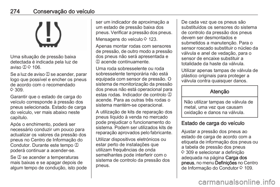 OPEL INSIGNIA BREAK 2017.5 Manual de Instruções (in Portugues) 274Conservação do veículo
Uma situação de pressão baixa
detectada é indicada pela luz de
aviso w 3 106.
Se a luz de aviso w se acender, parar
logo que possível e encher os pneus
de acordo c OPEL INSIGNIA BREAK 2017.5 Manual de Instruções (in Portugues) 274Conservação do veículo
Uma situação de pressão baixa
detectada é indicada pela luz de
aviso w 3 106.
Se a luz de aviso w se acender, parar
logo que possível e encher os pneus
de acordo c