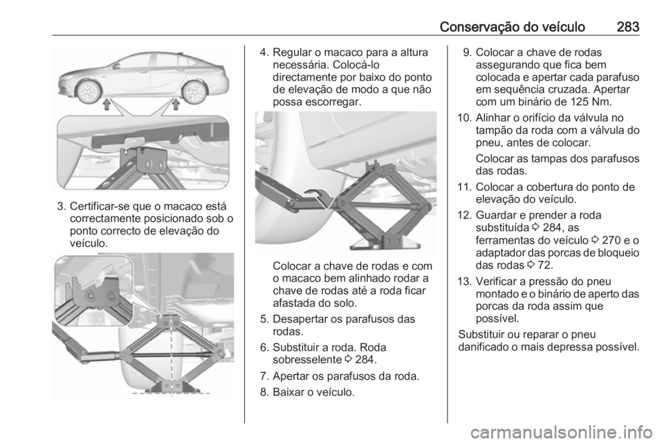 OPEL INSIGNIA BREAK 2017.5  Manual de Instruções (in Portugues) Conservação do veículo283
3. Certificar-se que o macaco estácorrectamente posicionado sob o
ponto correcto de elevação do
veículo.
4. Regular o macaco para a altura necessária. Colocá-lodirec