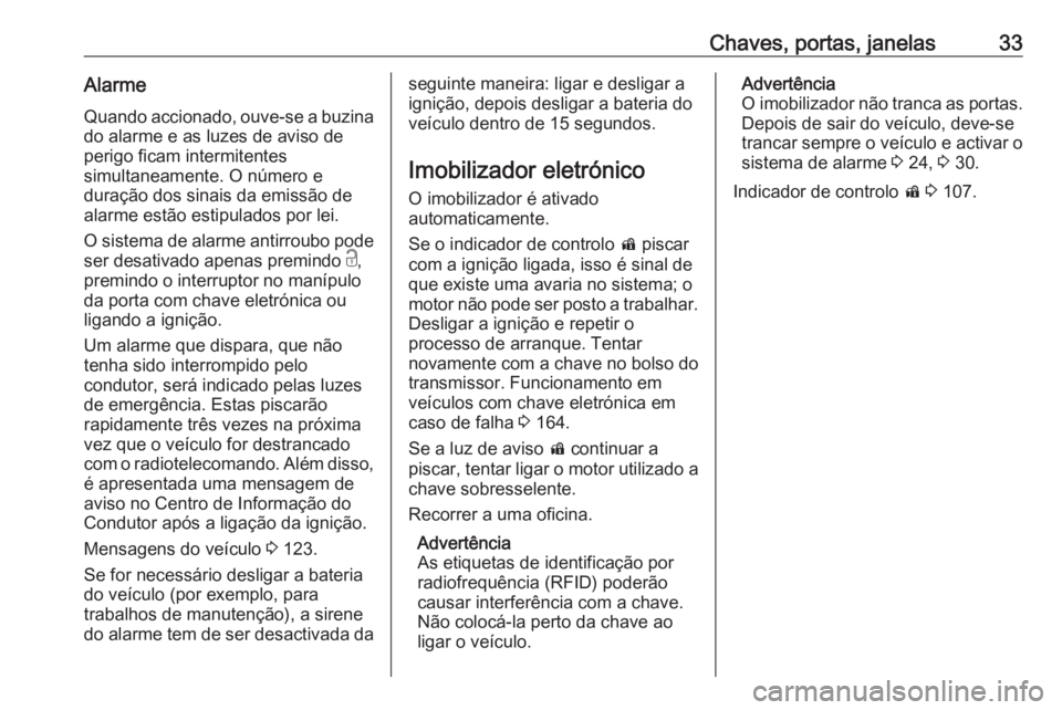 OPEL INSIGNIA BREAK 2017.5 Manual de Instruções (in Portugues) Chaves, portas, janelas33Alarme
Quando accionado, ouve-se a buzina do alarme e as luzes de aviso de
perigo ficam intermitentes
simultaneamente. O número e
duração dos sinais da emissão de
alarme e OPEL INSIGNIA BREAK 2017.5 Manual de Instruções (in Portugues) Chaves, portas, janelas33Alarme
Quando accionado, ouve-se a buzina do alarme e as luzes de aviso de
perigo ficam intermitentes
simultaneamente. O número e
duração dos sinais da emissão de
alarme e