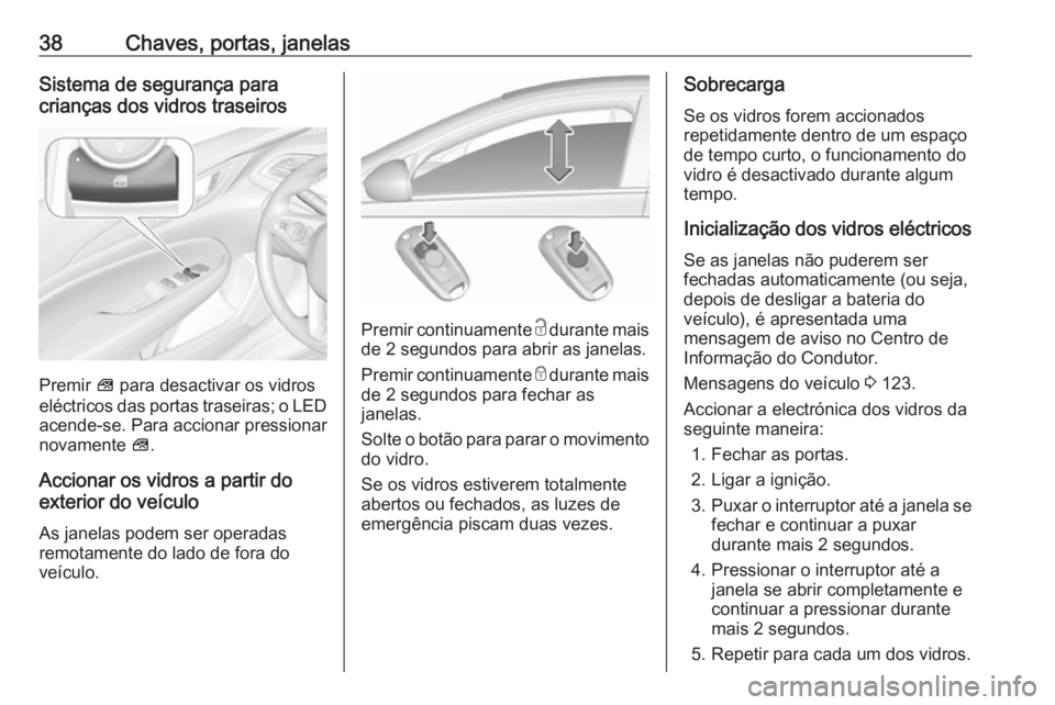 OPEL INSIGNIA BREAK 2017.5 Manual de Instruções (in Portugues) 38Chaves, portas, janelasSistema de segurança para
crianças dos vidros traseiros
Premir V para desactivar os vidros
eléctricos das portas traseiras; o LED
acende-se. Para accionar pressionar
novam OPEL INSIGNIA BREAK 2017.5 Manual de Instruções (in Portugues) 38Chaves, portas, janelasSistema de segurança para
crianças dos vidros traseiros
Premir V para desactivar os vidros
eléctricos das portas traseiras; o LED
acende-se. Para accionar pressionar
novam