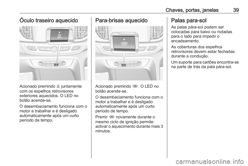 OPEL INSIGNIA BREAK 2017.5 Manual de Instruções (in Portugues) Chaves, portas, janelas39Óculo traseiro aquecido
Acionado premindo b juntamente
com os espelhos retrovisores
exteriores aquecidos. O LED no
botão acende-se.
O desembaciamento funciona com o motor a OPEL INSIGNIA BREAK 2017.5 Manual de Instruções (in Portugues) Chaves, portas, janelas39Óculo traseiro aquecido
Acionado premindo b juntamente
com os espelhos retrovisores
exteriores aquecidos. O LED no
botão acende-se.
O desembaciamento funciona com o motor a