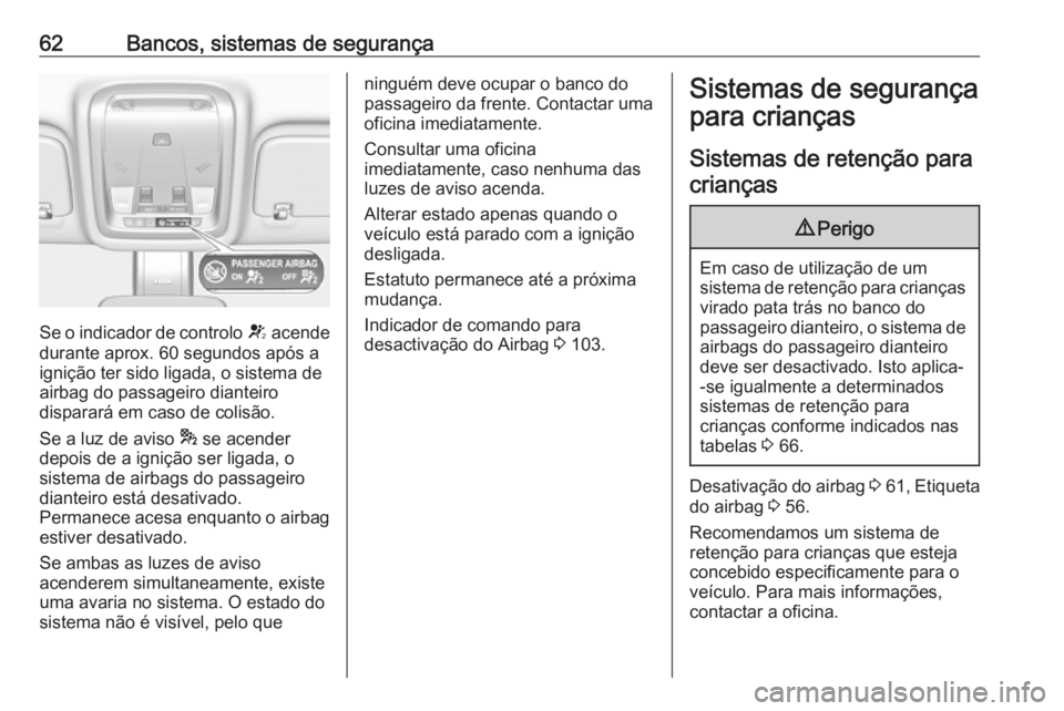 OPEL INSIGNIA BREAK 2017.5 Manual de Instruções (in Portugues) 62Bancos, sistemas de segurança
Se o indicador de controlo V acende
durante aprox. 60 segundos após a
ignição ter sido ligada, o sistema de
airbag do passageiro dianteiro
disparará em caso de col OPEL INSIGNIA BREAK 2017.5 Manual de Instruções (in Portugues) 62Bancos, sistemas de segurança
Se o indicador de controlo V acende
durante aprox. 60 segundos após a
ignição ter sido ligada, o sistema de
airbag do passageiro dianteiro
disparará em caso de col