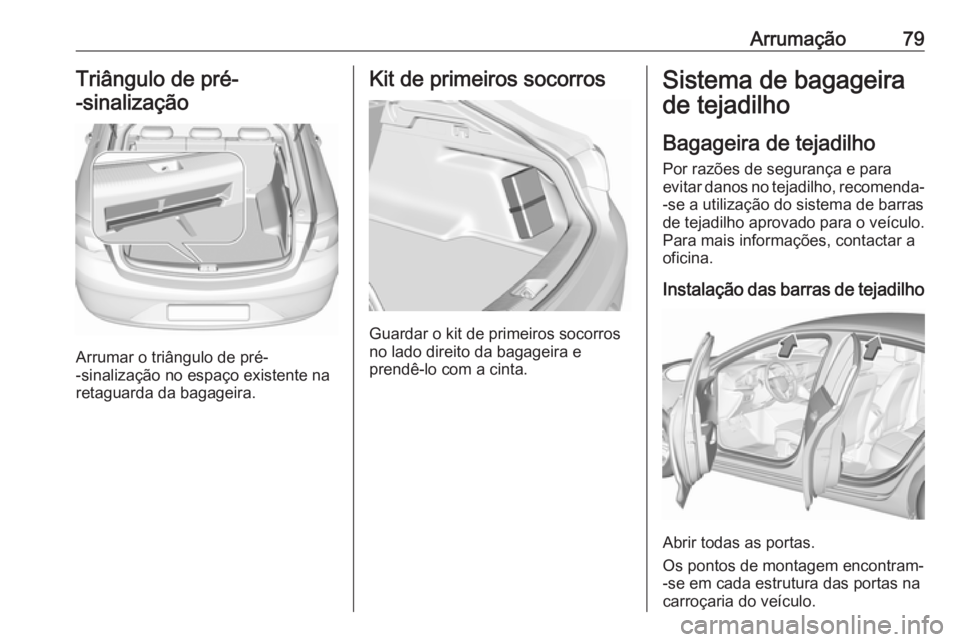 OPEL INSIGNIA BREAK 2017.5  Manual de Instruções (in Portugues) Arrumação79Triângulo de pré-
-sinalização
Arrumar o triângulo de pré-
-sinalização no espaço existente na
retaguarda da bagageira.
Kit de primeiros socorros
Guardar o kit de primeiros socor