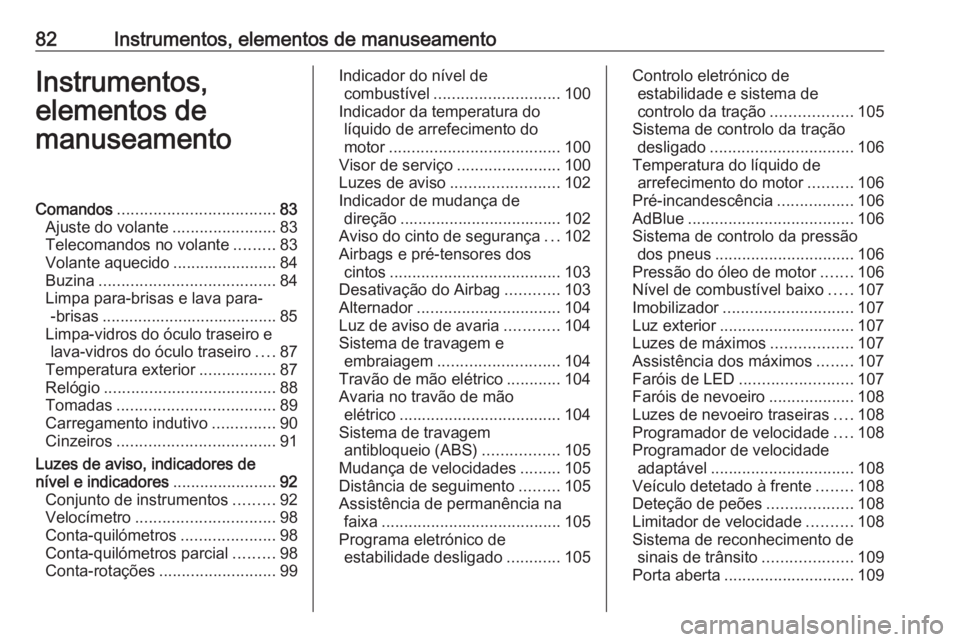 OPEL INSIGNIA BREAK 2017.5  Manual de Instruções (in Portugues) 82Instrumentos, elementos de manuseamentoInstrumentos,
elementos de
manuseamentoComandos ................................... 83
Ajuste do volante .......................83
Telecomandos no volante ....