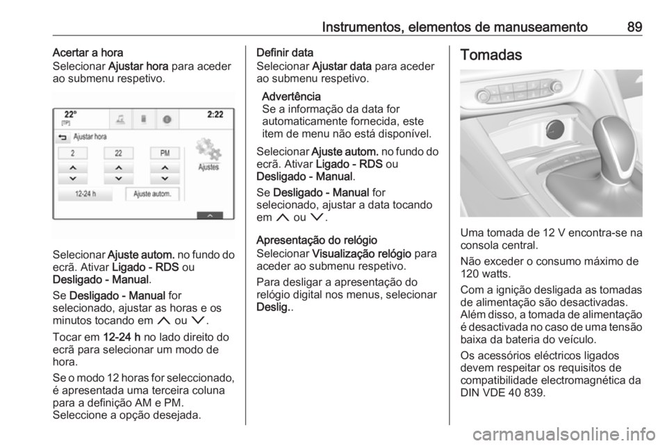 OPEL INSIGNIA BREAK 2017.5  Manual de Instruções (in Portugues) Instrumentos, elementos de manuseamento89Acertar a hora
Selecionar  Ajustar hora  para aceder
ao submenu respetivo.
Selecionar  Ajuste autom.  no fundo do
ecrã. Ativar  Ligado - RDS  ou
Desligado - M