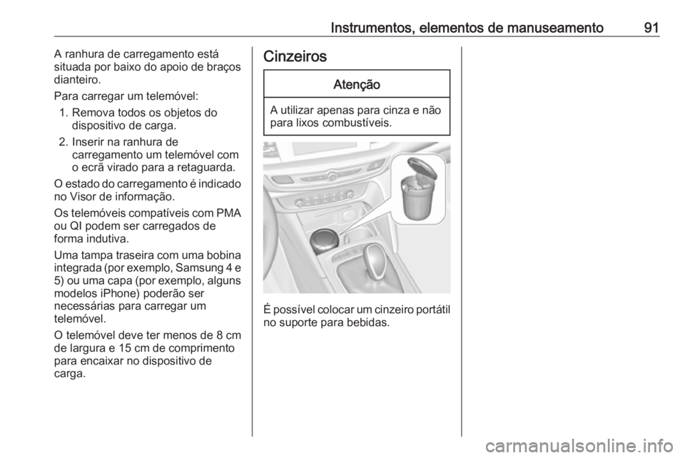 OPEL INSIGNIA BREAK 2017.5  Manual de Instruções (in Portugues) Instrumentos, elementos de manuseamento91A ranhura de carregamento está
situada por baixo do apoio de braços
dianteiro.
Para carregar um telemóvel: 1. Remova todos os objetos do dispositivo de carg