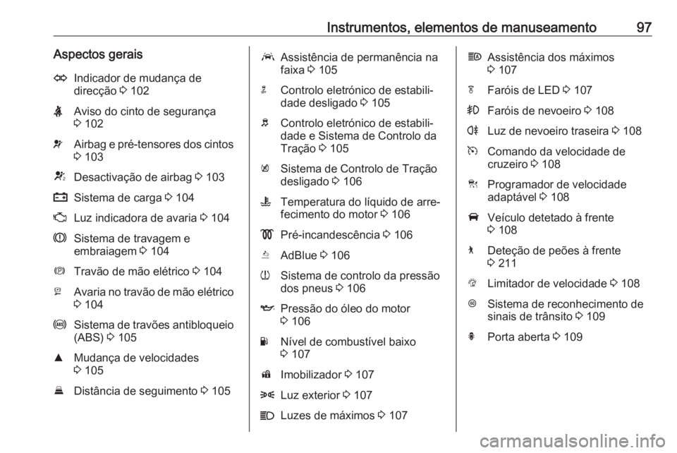 OPEL INSIGNIA BREAK 2017.5  Manual de Instruções (in Portugues) Instrumentos, elementos de manuseamento97Aspectos geraisOIndicador de mudança de
direcção  3 102XAviso do cinto de segurança
3  102vAirbag e pré-tensores dos cintos
3  103VDesactivação de airba