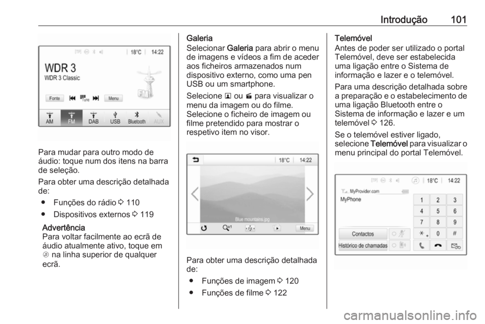 OPEL INSIGNIA BREAK 2017.75  Manual de Informação e Lazer (in Portugues) Introdução101
Para mudar para outro modo de
áudio: toque num dos itens na barra
de seleção.
Para obter uma descrição detalhada
de:
● Funções do rádio  3 110
● Dispositivos externos  3 11