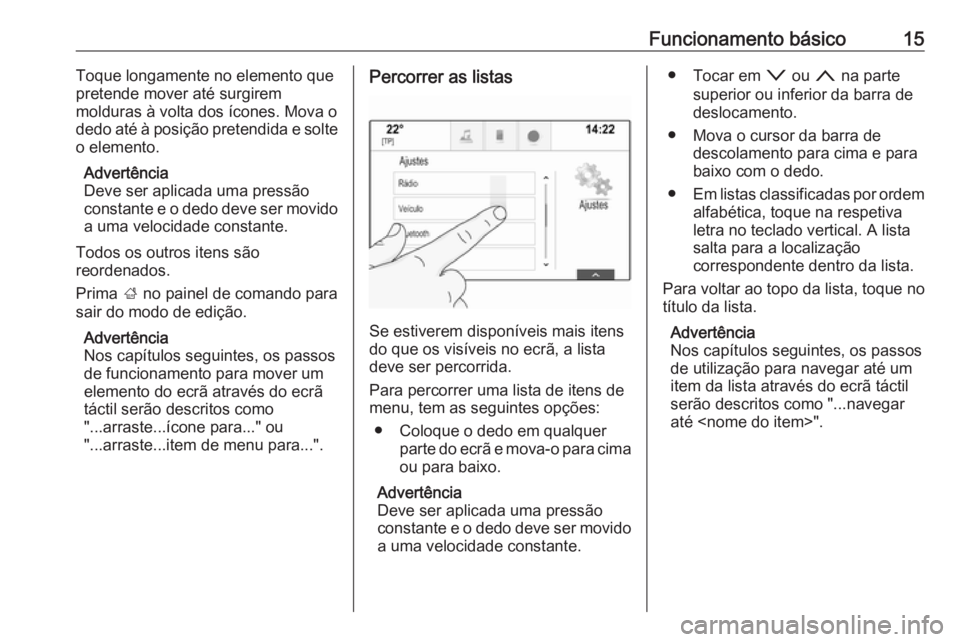OPEL INSIGNIA BREAK 2017.75  Manual de Informação e Lazer (in Portugues) Funcionamento básico15Toque longamente no elemento quepretende mover até surgirem
molduras à volta dos ícones. Mova o
dedo até à posição pretendida e solte
o elemento.
Advertência
Deve ser ap