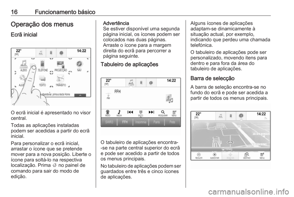 OPEL INSIGNIA BREAK 2017.75  Manual de Informação e Lazer (in Portugues) 16Funcionamento básicoOperação dos menus
Ecrã inicial
O ecrã inicial é apresentado no visor
central.
Todas as aplicações instaladas
podem ser acedidas a partir do ecrã inicial.
Para personali