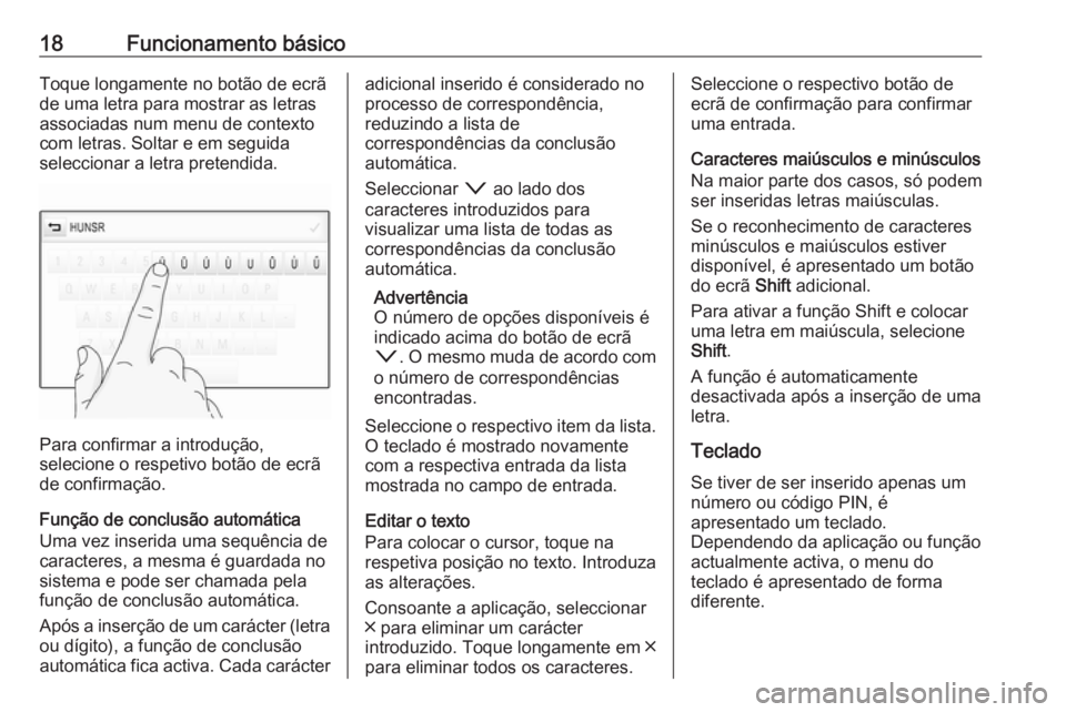 OPEL INSIGNIA BREAK 2017.75  Manual de Informação e Lazer (in Portugues) 18Funcionamento básicoToque longamente no botão de ecrã
de uma letra para mostrar as letras
associadas num menu de contexto
com letras. Soltar e em seguida
seleccionar a letra pretendida.
Para conf