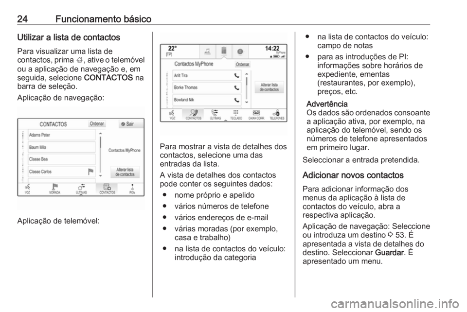 OPEL INSIGNIA BREAK 2017.75  Manual de Informação e Lazer (in Portugues) 24Funcionamento básicoUtilizar a lista de contactosPara visualizar uma lista de
contactos, prima  ;, ative o telemóvel
ou a aplicação de navegação e, em
seguida, selecione  CONTACTOS na
barra de