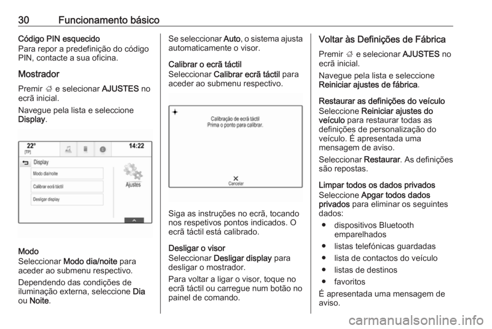 OPEL INSIGNIA BREAK 2017.75  Manual de Informação e Lazer (in Portugues) 30Funcionamento básicoCódigo PIN esquecido
Para repor a predefinição do código
PIN, contacte a sua oficina.
MostradorPremir  ; e selecionar  AJUSTES no
ecrã inicial.
Navegue pela lista e selecci