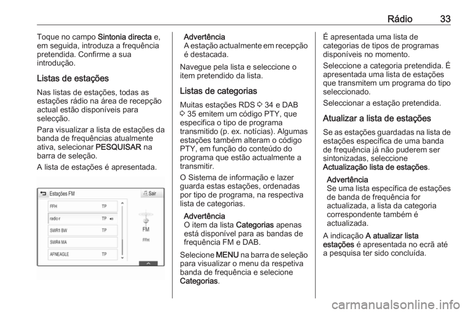 OPEL INSIGNIA BREAK 2017.75  Manual de Informação e Lazer (in Portugues) Rádio33Toque no campo Sintonia directa e,
em seguida, introduza a frequência
pretendida. Confirme a sua
introdução.
Listas de estações Nas listas de estações, todas as
estações rádio na ár