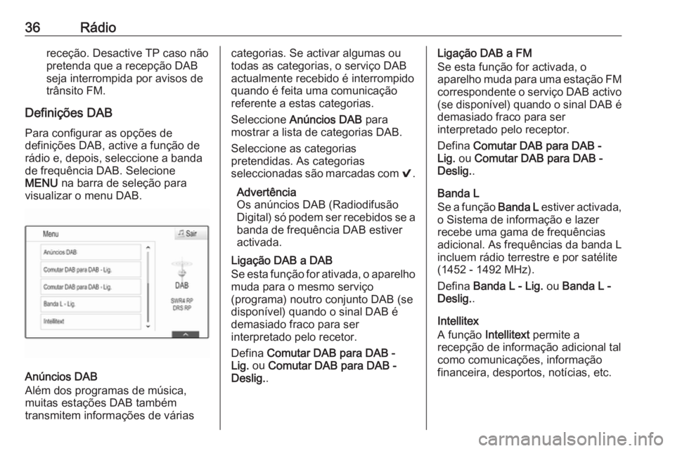 OPEL INSIGNIA BREAK 2017.75  Manual de Informação e Lazer (in Portugues) 36Rádioreceção. Desactive TP caso não
pretenda que a recepção DAB
seja interrompida por avisos de
trânsito FM.
Definições DAB
Para configurar as opções de
definições DAB, active a funçã