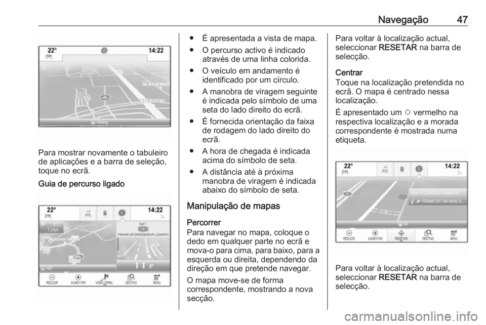 OPEL INSIGNIA BREAK 2017.75  Manual de Informação e Lazer (in Portugues) Navegação47
Para mostrar novamente o tabuleiro
de aplicações e a barra de seleção, toque no ecrã.
Guia de percurso ligado● É apresentada a vista de mapa.
● O percurso activo é indicado at