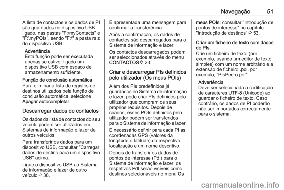 OPEL INSIGNIA BREAK 2017.75  Manual de Informação e Lazer (in Portugues) Navegação51A lista de contactos e os dados de PI
são guardados no dispositivo USB
ligado, nas pastas "F:\myContacts" e
"F:\myPOIs", sendo "F:\" a pasta raiz
do dispositivo U