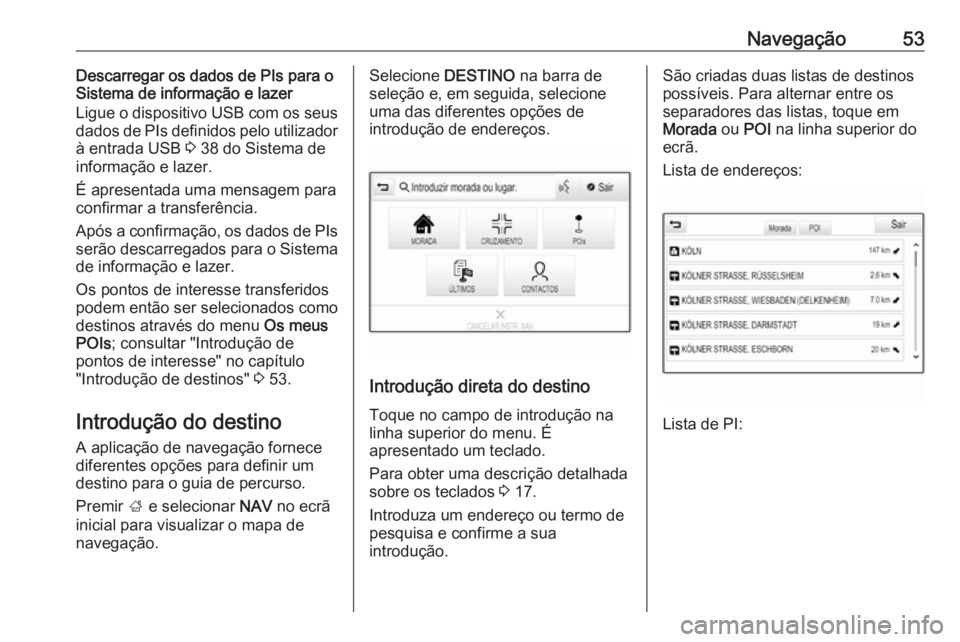 OPEL INSIGNIA BREAK 2017.75  Manual de Informação e Lazer (in Portugues) Navegação53Descarregar os dados de PIs para o
Sistema de informação e lazer
Ligue o dispositivo USB com os seus
dados de PIs definidos pelo utilizador à entrada USB  3 38 do Sistema de
informaç�