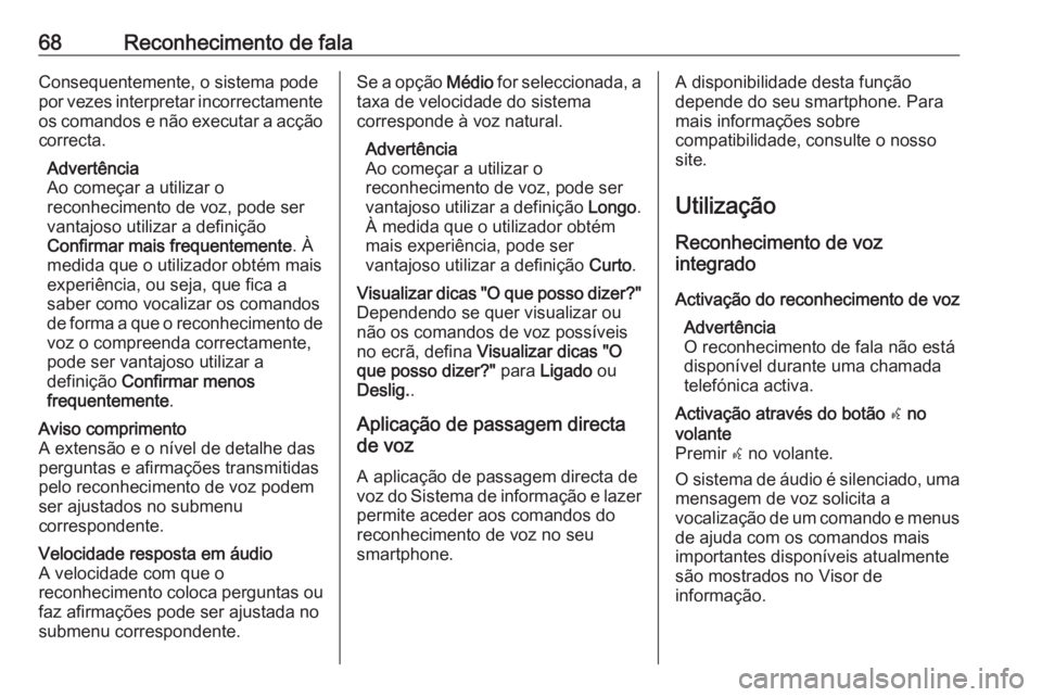 OPEL INSIGNIA BREAK 2017.75  Manual de Informação e Lazer (in Portugues) 68Reconhecimento de falaConsequentemente, o sistema pode
por vezes interpretar incorrectamente os comandos e não executar a acção
correcta.
Advertência
Ao começar a utilizar o
reconhecimento de v