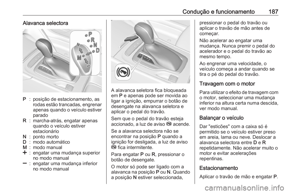 OPEL INSIGNIA BREAK 2017.75 Manual de Instruções (in Portugues) Condução e funcionamento187Alavanca selectoraP:posição de estacionamento, as
rodas estão trancadas, engrenar apenas quando o veículo estiver
paradoR:marcha-atrás, engatar apenas
quando o veícu OPEL INSIGNIA BREAK 2017.75 Manual de Instruções (in Portugues) Condução e funcionamento187Alavanca selectoraP:posição de estacionamento, as
rodas estão trancadas, engrenar apenas quando o veículo estiver
paradoR:marcha-atrás, engatar apenas
quando o veícu