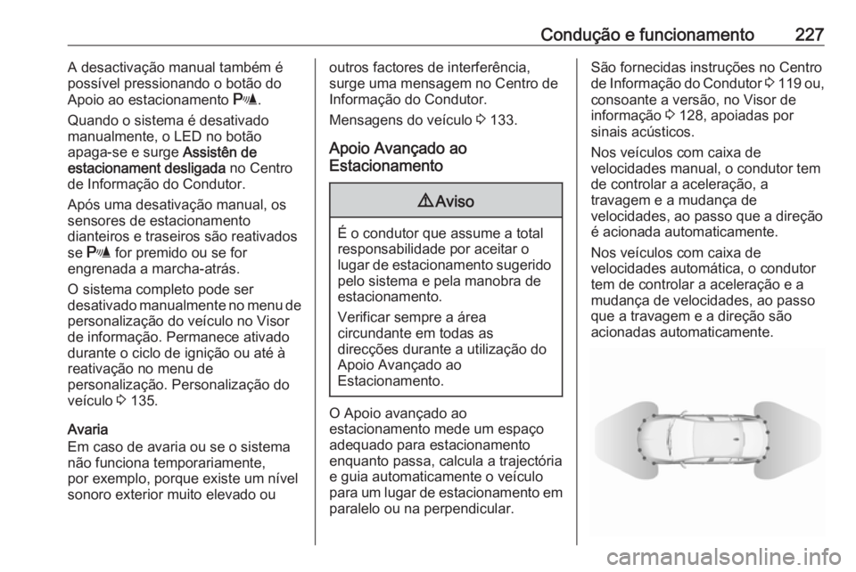OPEL INSIGNIA BREAK 2017.75  Manual de Instruções (in Portugues) Condução e funcionamento227A desactivação manual também é
possível pressionando o botão do
Apoio ao estacionamento  r.
Quando o sistema é desativado
manualmente, o LED no botão
apaga-se e su