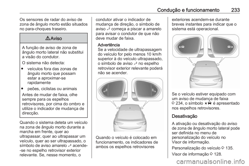 OPEL INSIGNIA BREAK 2017.75  Manual de Instruções (in Portugues) Condução e funcionamento233Os sensores de radar do aviso de
zona de ângulo morto estão situados no para-choques traseiro.9 Aviso
A função de aviso de zona de
ângulo morto lateral não substitui