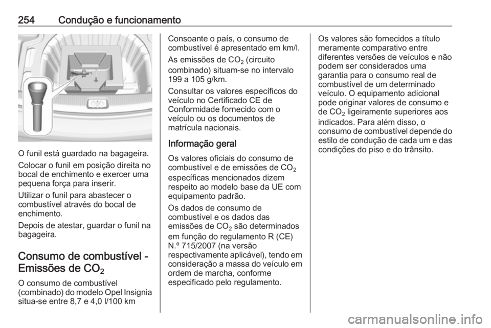 OPEL INSIGNIA BREAK 2017.75  Manual de Instruções (in Portugues) 254Condução e funcionamento
O funil está guardado na bagageira.
Colocar o funil em posição direita no
bocal de enchimento e exercer uma
pequena força para inserir.
Utilizar o funil para abastece
