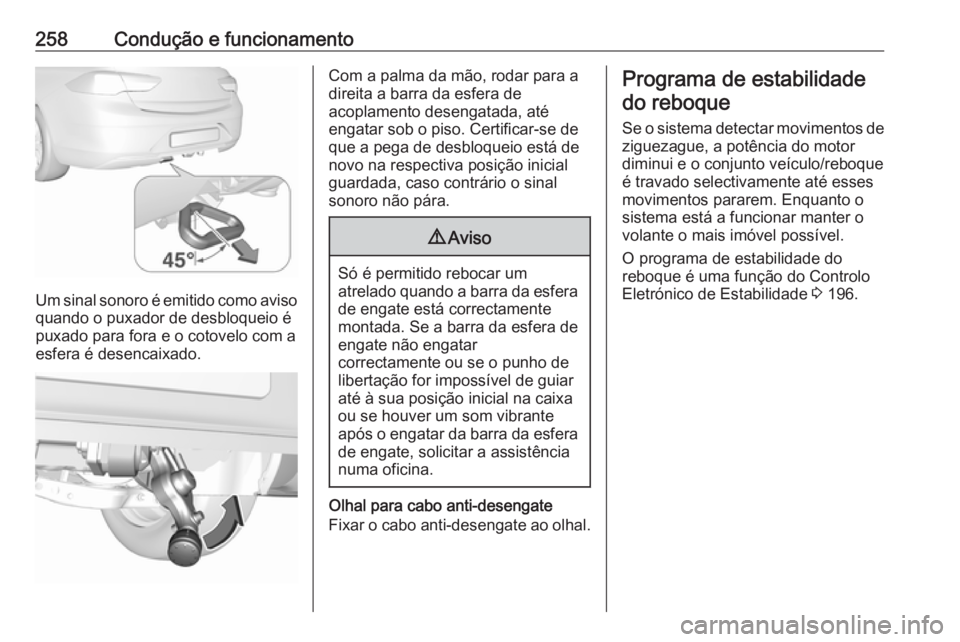 OPEL INSIGNIA BREAK 2017.75  Manual de Instruções (in Portugues) 258Condução e funcionamento
Um sinal sonoro é emitido como aviso
quando o puxador de desbloqueio é
puxado para fora e o cotovelo com a
esfera é desencaixado.
Com a palma da mão, rodar para a
dir