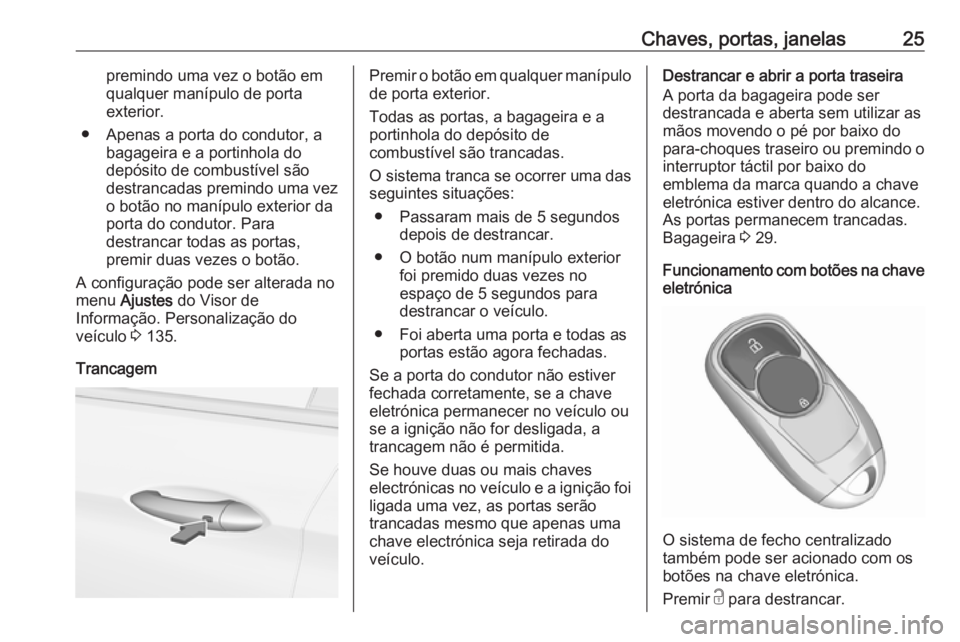 OPEL INSIGNIA BREAK 2017.75  Manual de Instruções (in Portugues) Chaves, portas, janelas25premindo uma vez o botão emqualquer manípulo de porta
exterior.
● Apenas a porta do condutor, a bagageira e a portinhola do
depósito de combustível são
destrancadas pre