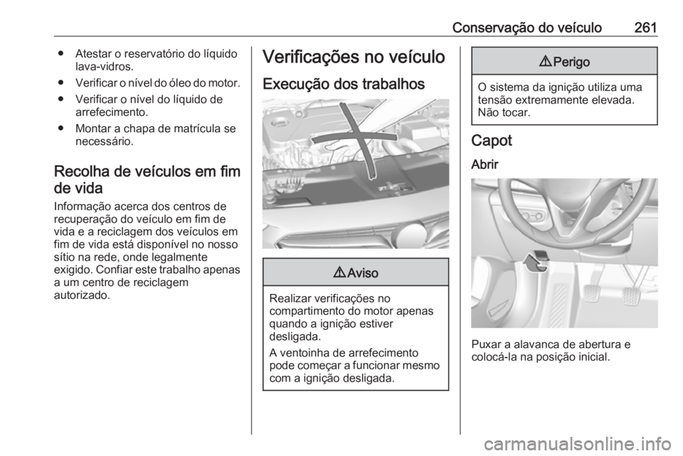 OPEL INSIGNIA BREAK 2017.75  Manual de Instruções (in Portugues) Conservação do veículo261● Atestar o reservatório do líquidolava-vidros.
● Verificar o nível do óleo do motor.
● Verificar o nível do líquido de arrefecimento.
● Montar a chapa de mat