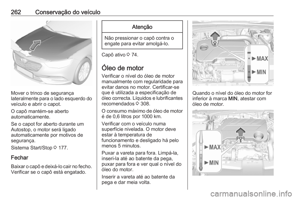 OPEL INSIGNIA BREAK 2017.75  Manual de Instruções (in Portugues) 262Conservação do veículo
Mover o trinco de segurança
lateralmente para o lado esquerdo do veículo e abrir o capot.
O capô mantém-se aberto
automaticamente.
Se o capot for aberto durante um
Aut