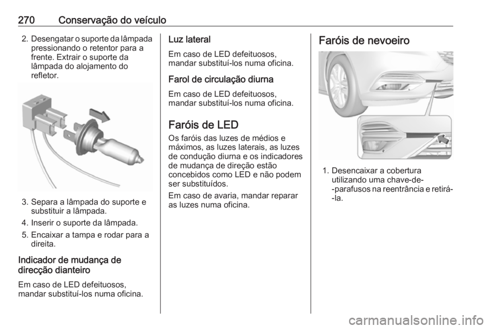 OPEL INSIGNIA BREAK 2017.75  Manual de Instruções (in Portugues) 270Conservação do veículo2.Desengatar o suporte da lâmpada
pressionando o retentor para a
frente. Extrair o suporte da
lâmpada do alojamento do
refletor.
3. Separa a lâmpada do suporte e substit