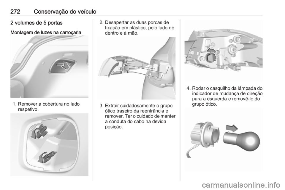 OPEL INSIGNIA BREAK 2017.75  Manual de Instruções (in Portugues) 272Conservação do veículo2 volumes de 5 portasMontagem de luzes na carroçaria
1. Remover a cobertura no lado respetivo.
2. Desapertar as duas porcas defixação em plástico, pelo lado de
dentro e