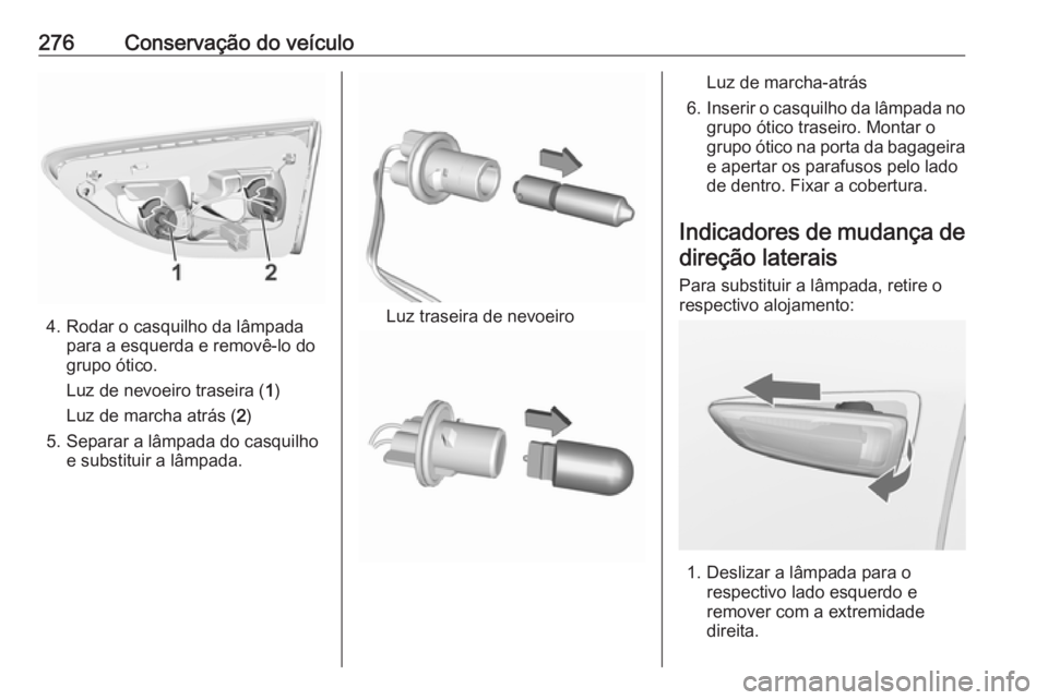 OPEL INSIGNIA BREAK 2017.75  Manual de Instruções (in Portugues) 276Conservação do veículo
4. Rodar o casquilho da lâmpadapara a esquerda e removê-lo do
grupo ótico.
Luz de nevoeiro traseira ( 1)
Luz de marcha atrás ( 2)
5. Separar a lâmpada do casquilho e 