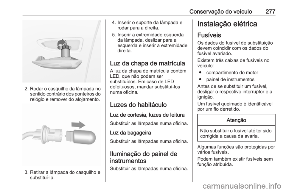 OPEL INSIGNIA BREAK 2017.75  Manual de Instruções (in Portugues) Conservação do veículo277
2.Rodar o casquilho da lâmpada no
sentido contrário dos ponteiros do relógio e remover do alojamento.
3. Retirar a lâmpada do casquilho e substituí-la.
4. Inserir o s