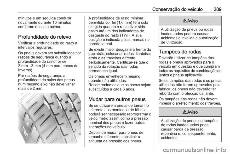 OPEL INSIGNIA BREAK 2017.75  Manual de Instruções (in Portugues) Conservação do veículo289minutos e em seguida conduzir
novamente durante 10 minutos
conforme descrito acima.
Profundidade do relevo Verificar a profundidade do rasto a
intervalos regulares.
Os pneu
