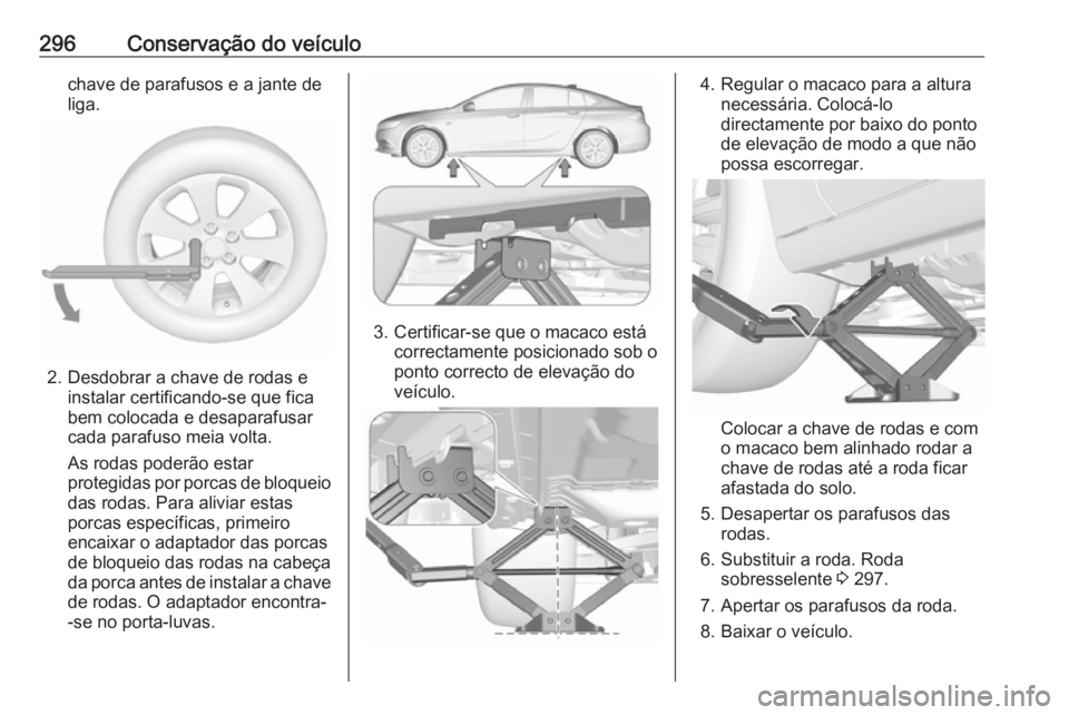 OPEL INSIGNIA BREAK 2017.75  Manual de Instruções (in Portugues) 296Conservação do veículochave de parafusos e a jante de
liga.
2. Desdobrar a chave de rodas e instalar certificando-se que fica
bem colocada e desaparafusar
cada parafuso meia volta.
As rodas pode