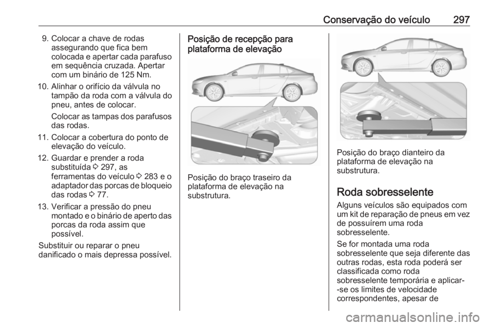 OPEL INSIGNIA BREAK 2017.75  Manual de Instruções (in Portugues) Conservação do veículo2979. Colocar a chave de rodasassegurando que fica bem
colocada e apertar cada parafuso em sequência cruzada. Apertar
com um binário de 125 Nm.
10. Alinhar o orifício da v