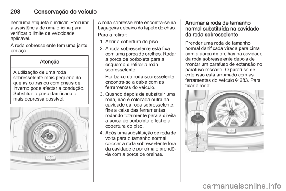 OPEL INSIGNIA BREAK 2017.75  Manual de Instruções (in Portugues) 298Conservação do veículonenhuma etiqueta o indicar. Procurar
a assistência de uma oficina para
verificar o limite de velocidade
aplicável.
A roda sobresselente tem uma jante
em aço.Atenção
A 