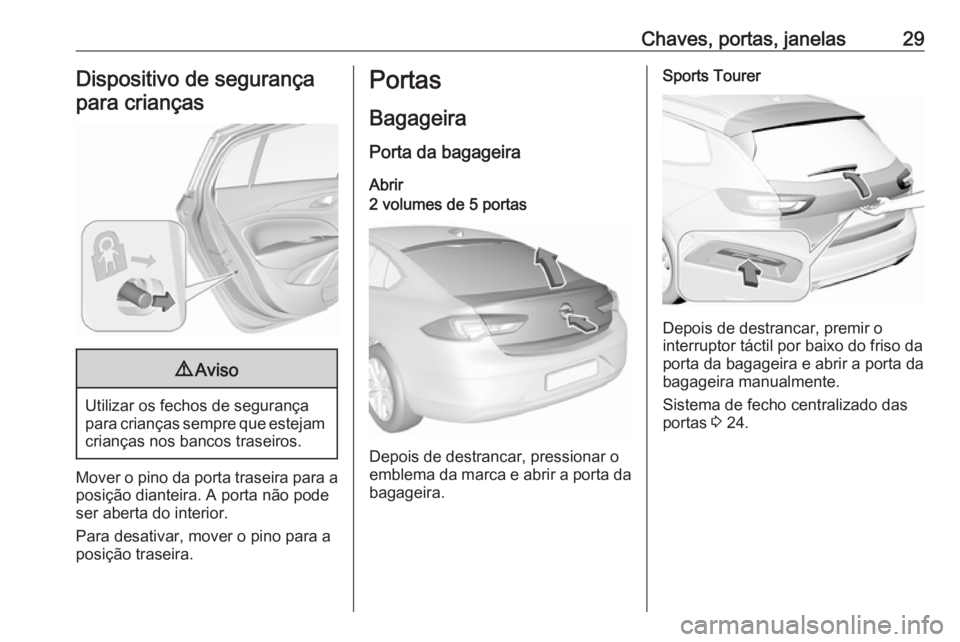 OPEL INSIGNIA BREAK 2017.75  Manual de Instruções (in Portugues) Chaves, portas, janelas29Dispositivo de segurançapara crianças9 Aviso
Utilizar os fechos de segurança
para crianças sempre que estejam crianças nos bancos traseiros.
Mover o pino da porta traseir