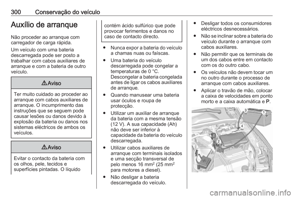 OPEL INSIGNIA BREAK 2017.75  Manual de Instruções (in Portugues) 300Conservação do veículoAuxílio de arranque
Não proceder ao arranque com
carregador de carga rápida.
Um veículo com uma bateria
descarregada pode ser posto a
trabalhar com cabos auxiliares de
