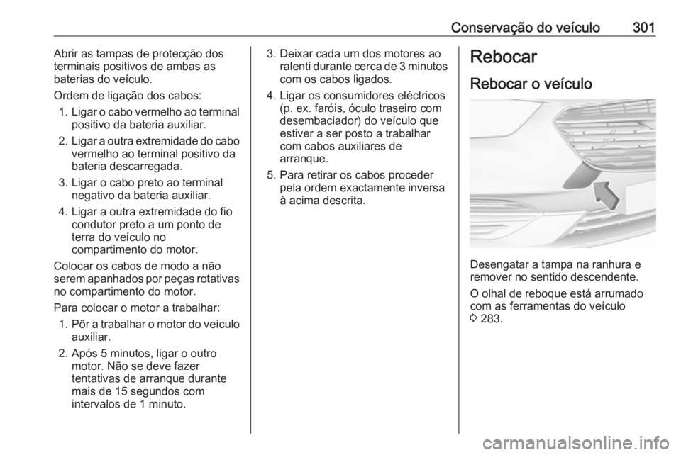 OPEL INSIGNIA BREAK 2017.75  Manual de Instruções (in Portugues) Conservação do veículo301Abrir as tampas de protecção dos
terminais positivos de ambas as
baterias do veículo.
Ordem de ligação dos cabos: 1. Ligar o cabo vermelho ao terminal
positivo da bate